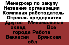 Менеджер по закупу › Название организации ­ Компания-работодатель › Отрасль предприятия ­ Другое › Минимальный оклад ­ 30 000 - Все города Работа » Вакансии   . Брянская обл.